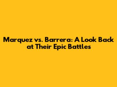 Marquez vs. Barrera: A Look Back at Their Epic Battles