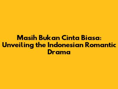 Masih Bukan Cinta Biasa: Unveiling the Indonesian Romantic Drama