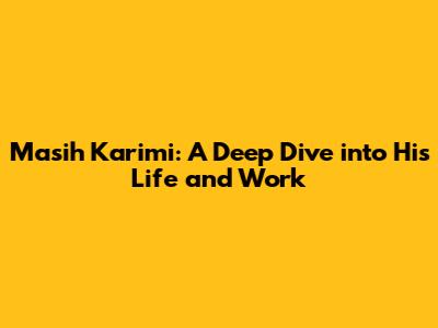 Masih Karimi: A Deep Dive into His Life and Work