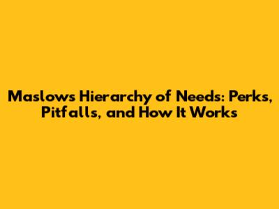 Maslow's Hierarchy of Needs: Perks, Pitfalls, and How It Works