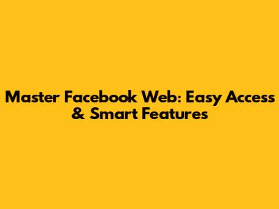 Master Facebook Web: Easy Access & Smart Features