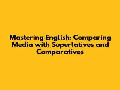 Mastering English: Comparing Media with Superlatives and Comparatives