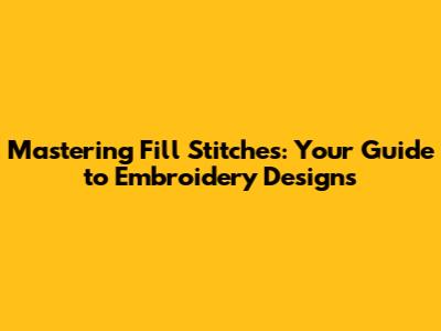 Mastering Fill Stitches: Your Guide to Embroidery Designs