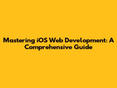 Mastering iOS Web Development: A Comprehensive Guide