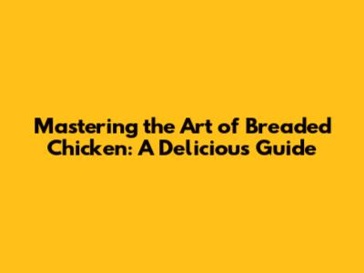 Mastering the Art of Breaded Chicken: A Delicious Guide