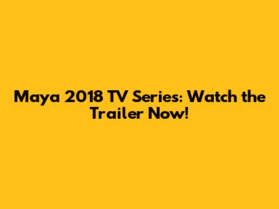 Maya 2018 TV Series: Watch the Trailer Now!