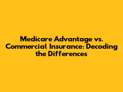 Medicare Advantage vs. Commercial Insurance: Decoding the Differences