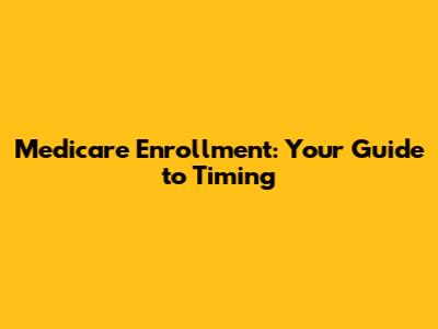 Medicare Enrollment: Your Guide to Timing