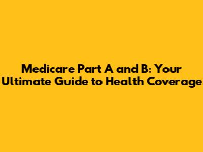 Medicare Part A and B: Your Ultimate Guide to Health Coverage