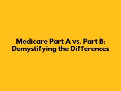 Medicare Part A vs. Part B: Demystifying the Differences