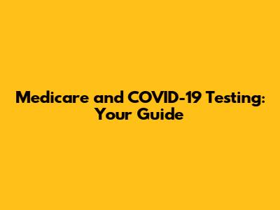 Medicare and COVID-19 Testing: Your Guide