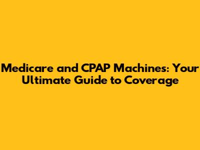 Medicare and CPAP Machines: Your Ultimate Guide to Coverage