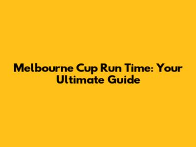Melbourne Cup Run Time: Your Ultimate Guide