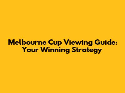 Melbourne Cup Viewing Guide: Your Winning Strategy
