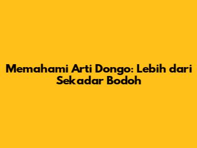 Memahami Arti Dongo: Lebih dari Sekadar Bodoh