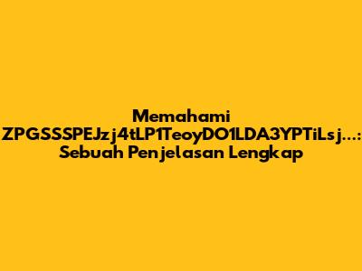 Memahami ZPGSSSPEJzj4tLP1TeoyDO1LDA3YPTiLsj...: Sebuah Penjelasan Lengkap
