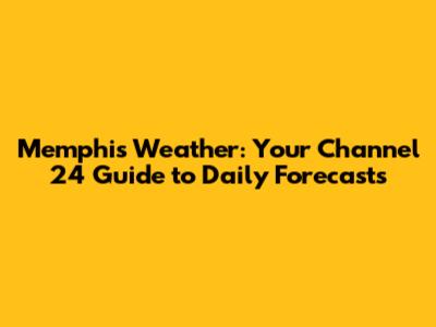 Memphis Weather: Your Channel 24 Guide to Daily Forecasts