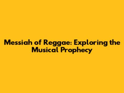 Messiah of Reggae: Exploring the Musical Prophecy