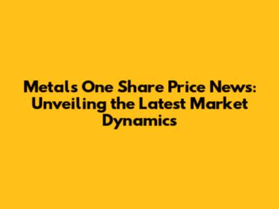 Metals One Share Price News: Unveiling the Latest Market Dynamics
