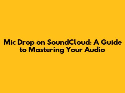 Mic Drop on SoundCloud: A Guide to Mastering Your Audio
