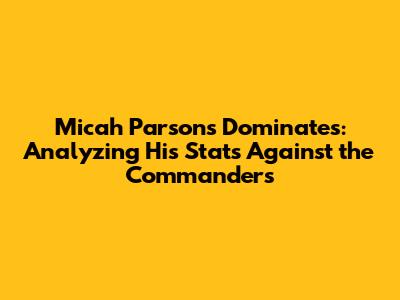 Micah Parsons Dominates: Analyzing His Stats Against the Commanders