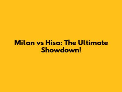 Milan vs Hisa: The Ultimate Showdown!