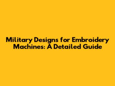 Military Designs for Embroidery Machines: A Detailed Guide