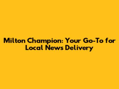 Milton Champion: Your Go-To for Local News Delivery