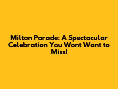 Milton Parade: A Spectacular Celebration You Won't Want to Miss!