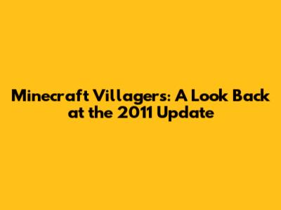 Minecraft Villagers: A Look Back at the 2011 Update