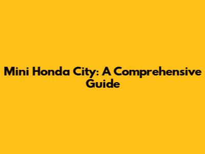 Mini Honda City: A Comprehensive Guide