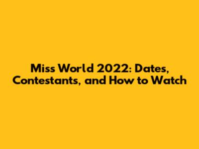 Miss World 2022: Dates, Contestants, and How to Watch