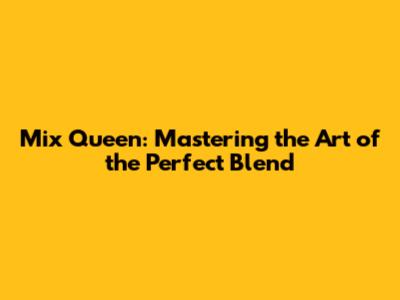 Mix Queen: Mastering the Art of the Perfect Blend