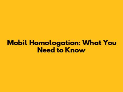 Mobil Homologation: What You Need to Know