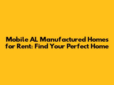 Mobile AL Manufactured Homes for Rent: Find Your Perfect Home