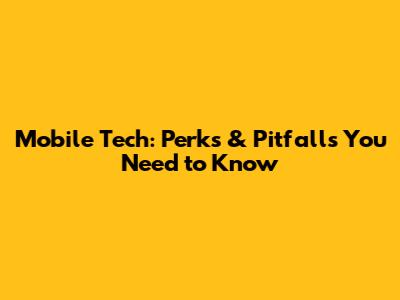 Mobile Tech: Perks & Pitfalls You Need to Know