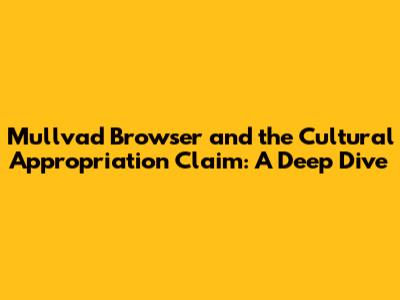 Mullvad Browser and the Cultural Appropriation Claim: A Deep Dive