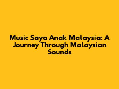 Music Saya Anak Malaysia: A Journey Through Malaysian Sounds