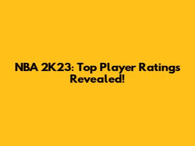 NBA 2K23: Top Player Ratings Revealed!