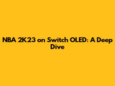 NBA 2K23 on Switch OLED: A Deep Dive
