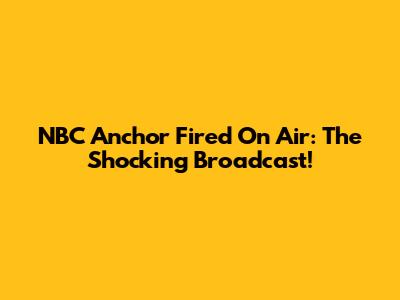 NBC Anchor Fired On Air: The Shocking Broadcast!