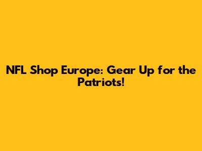 NFL Shop Europe: Gear Up for the Patriots!