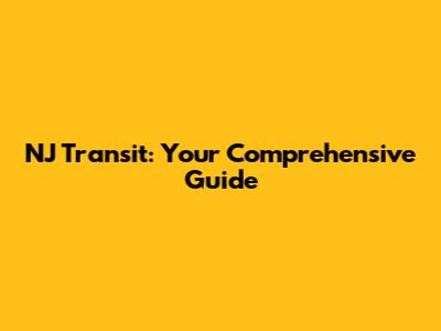NJ Transit: Your Comprehensive Guide