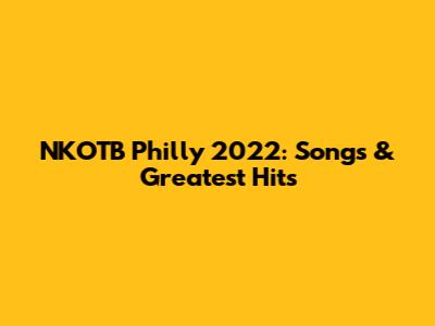 NKOTB Philly 2022: Songs & Greatest Hits