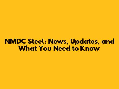 NMDC Steel: News, Updates, and What You Need to Know