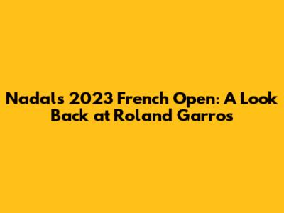 Nadal's 2023 French Open: A Look Back at Roland Garros
