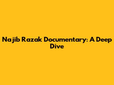 Najib Razak Documentary: A Deep Dive