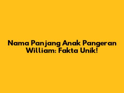Nama Panjang Anak Pangeran William: Fakta Unik!