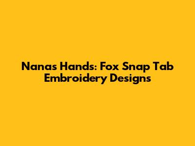 Nana's Hands: Fox Snap Tab Embroidery Designs