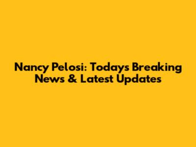 Nancy Pelosi: Today's Breaking News & Latest Updates